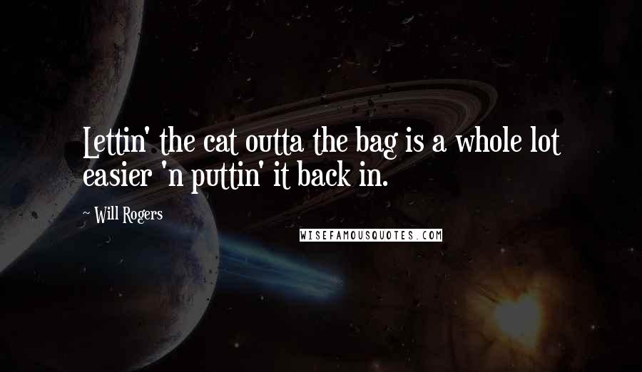 Will Rogers Quotes: Lettin' the cat outta the bag is a whole lot easier 'n puttin' it back in.