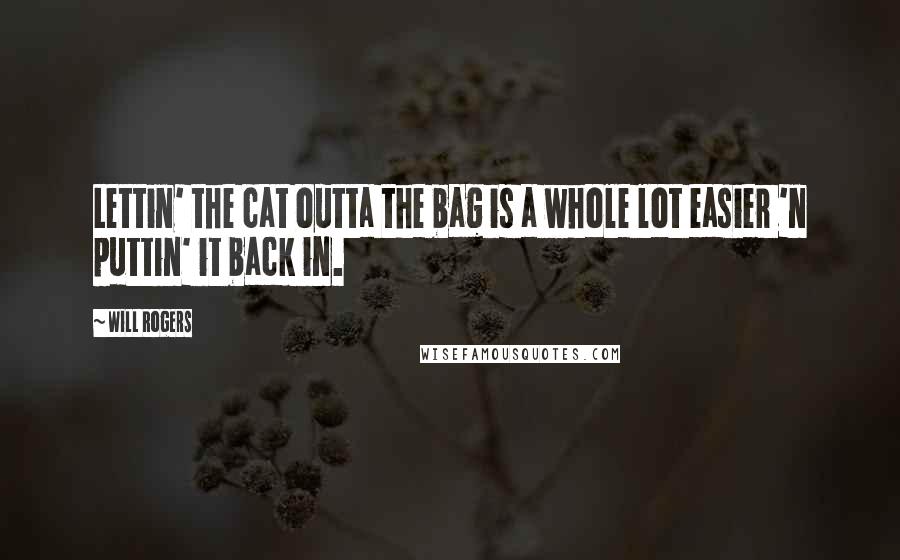 Will Rogers Quotes: Lettin' the cat outta the bag is a whole lot easier 'n puttin' it back in.