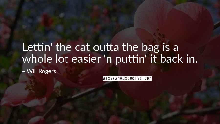 Will Rogers Quotes: Lettin' the cat outta the bag is a whole lot easier 'n puttin' it back in.