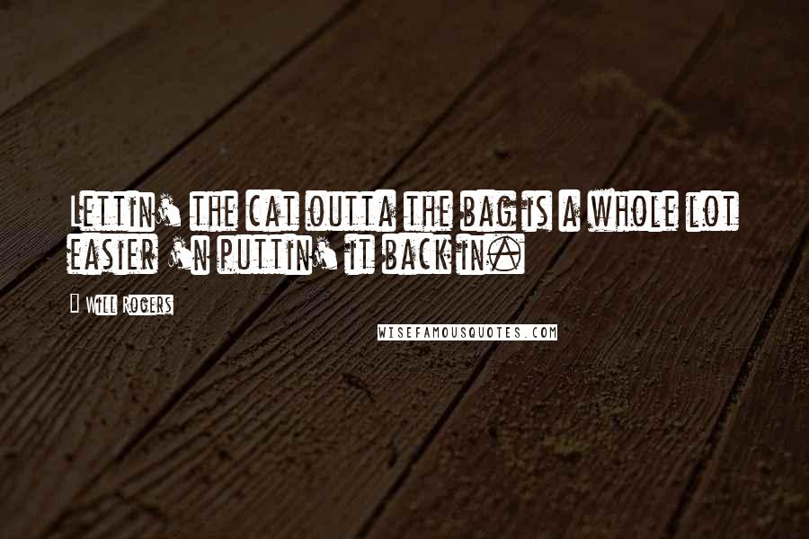 Will Rogers Quotes: Lettin' the cat outta the bag is a whole lot easier 'n puttin' it back in.