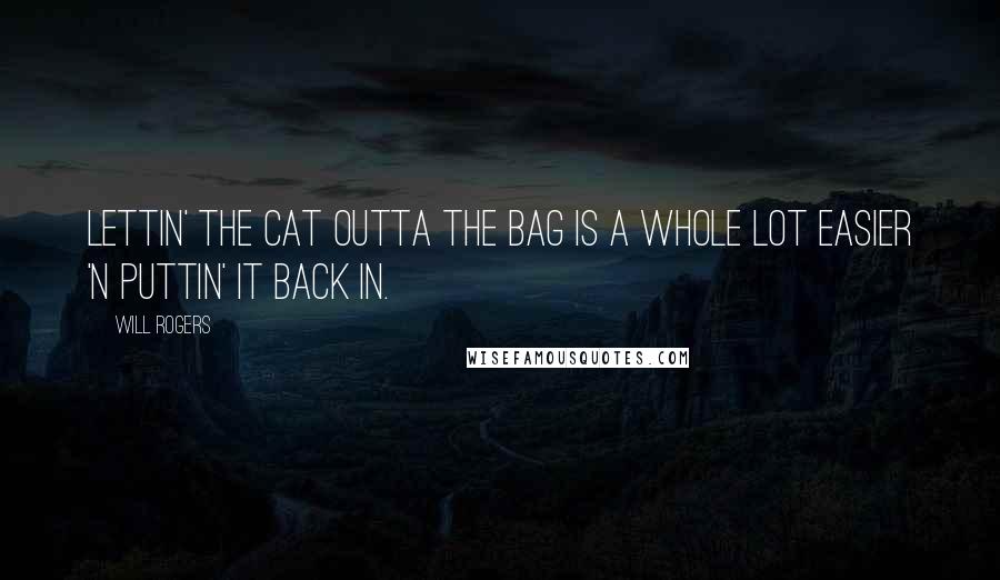 Will Rogers Quotes: Lettin' the cat outta the bag is a whole lot easier 'n puttin' it back in.