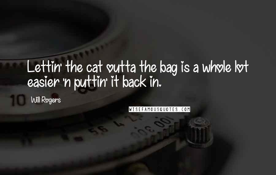 Will Rogers Quotes: Lettin' the cat outta the bag is a whole lot easier 'n puttin' it back in.