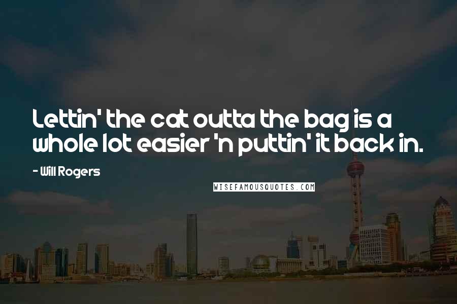 Will Rogers Quotes: Lettin' the cat outta the bag is a whole lot easier 'n puttin' it back in.