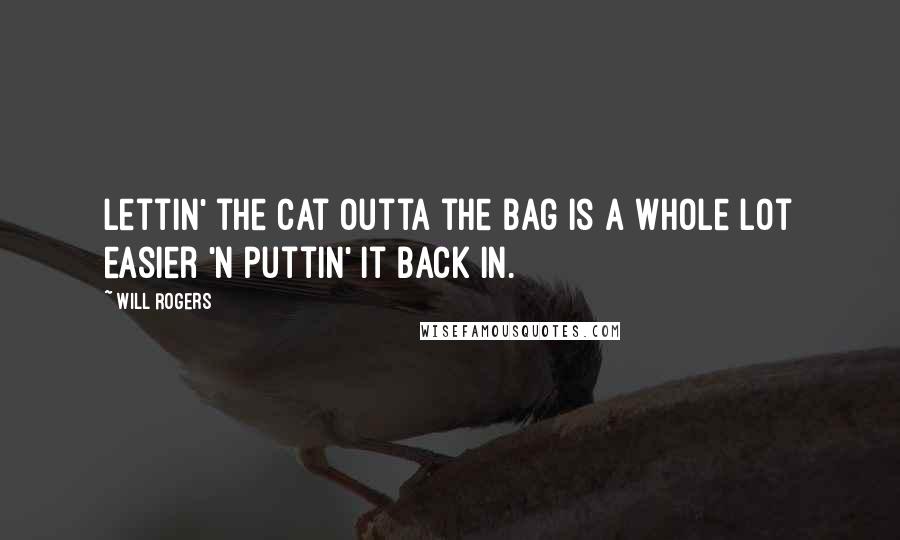 Will Rogers Quotes: Lettin' the cat outta the bag is a whole lot easier 'n puttin' it back in.