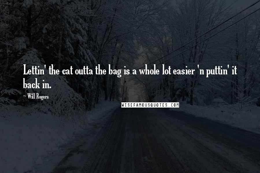 Will Rogers Quotes: Lettin' the cat outta the bag is a whole lot easier 'n puttin' it back in.