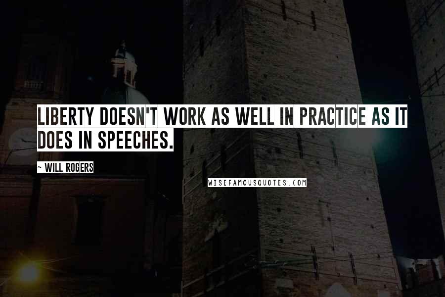 Will Rogers Quotes: Liberty doesn't work as well in practice as it does in speeches.