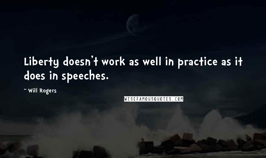 Will Rogers Quotes: Liberty doesn't work as well in practice as it does in speeches.