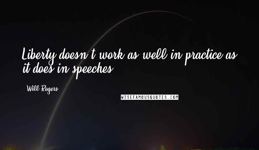 Will Rogers Quotes: Liberty doesn't work as well in practice as it does in speeches.