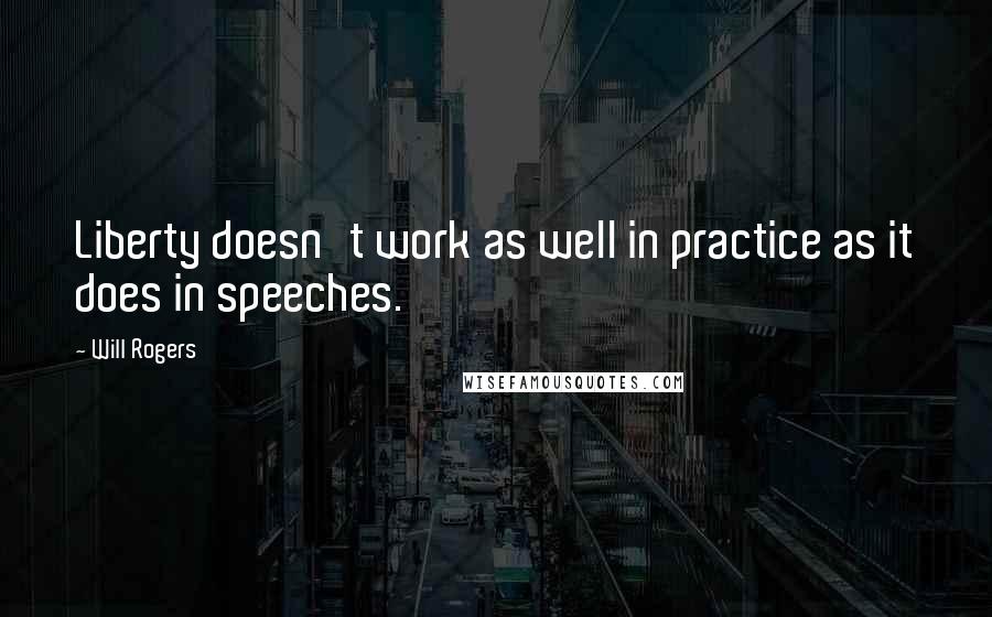 Will Rogers Quotes: Liberty doesn't work as well in practice as it does in speeches.