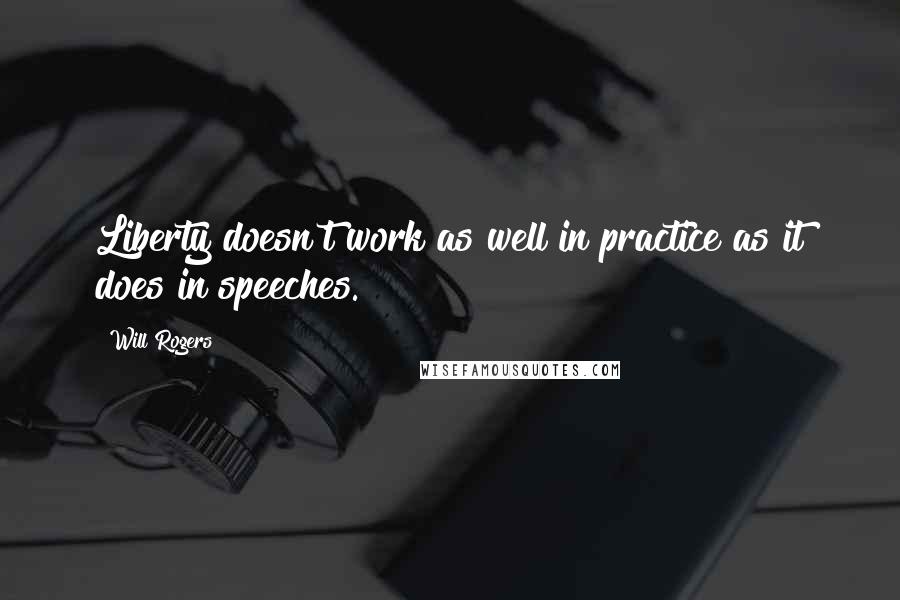 Will Rogers Quotes: Liberty doesn't work as well in practice as it does in speeches.