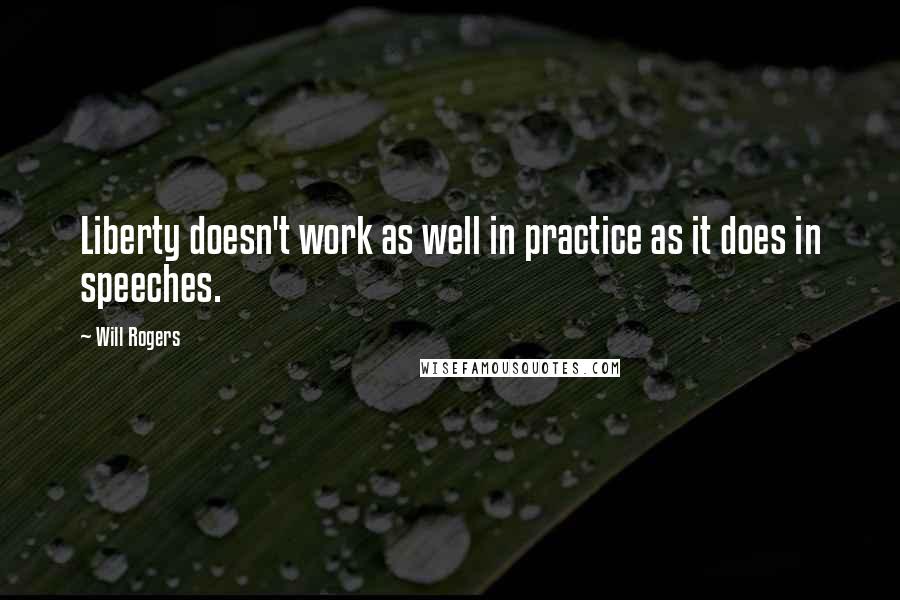 Will Rogers Quotes: Liberty doesn't work as well in practice as it does in speeches.