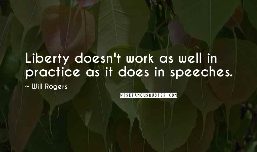 Will Rogers Quotes: Liberty doesn't work as well in practice as it does in speeches.