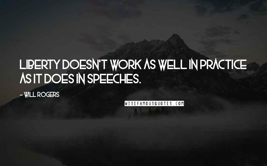 Will Rogers Quotes: Liberty doesn't work as well in practice as it does in speeches.