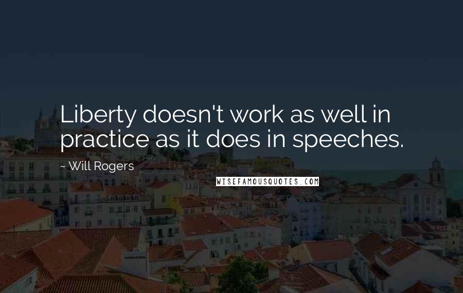 Will Rogers Quotes: Liberty doesn't work as well in practice as it does in speeches.