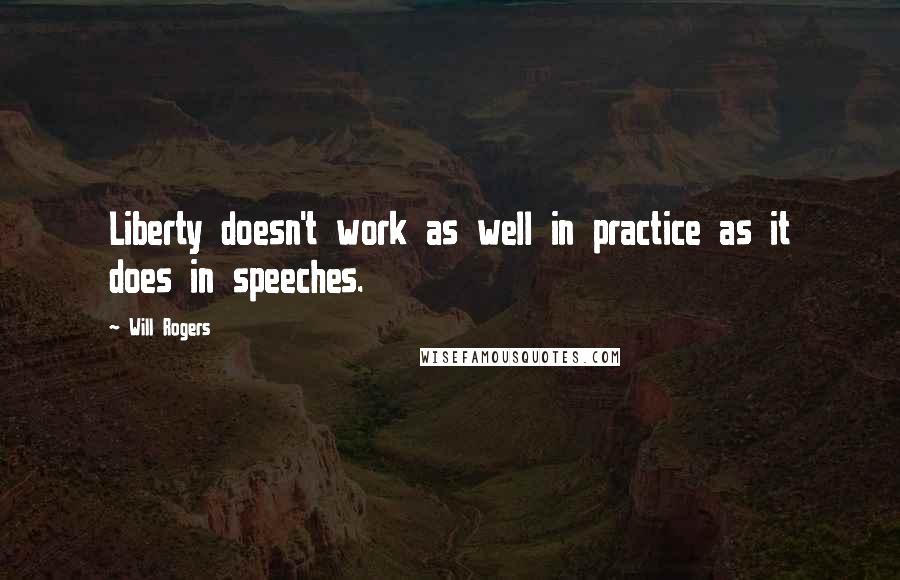 Will Rogers Quotes: Liberty doesn't work as well in practice as it does in speeches.