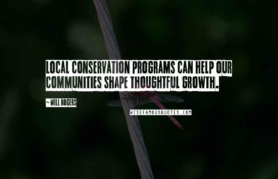 Will Rogers Quotes: Local conservation programs can help our communities shape thoughtful growth.