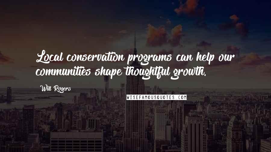 Will Rogers Quotes: Local conservation programs can help our communities shape thoughtful growth.