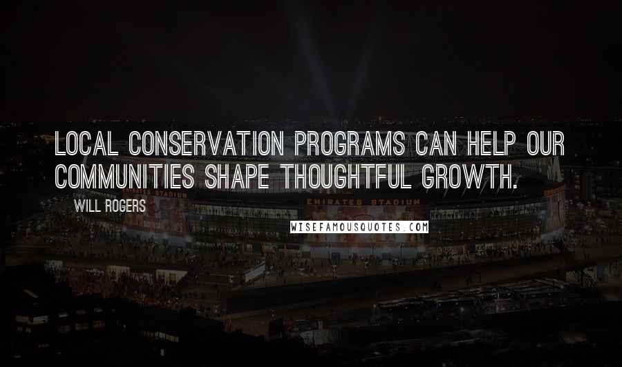 Will Rogers Quotes: Local conservation programs can help our communities shape thoughtful growth.