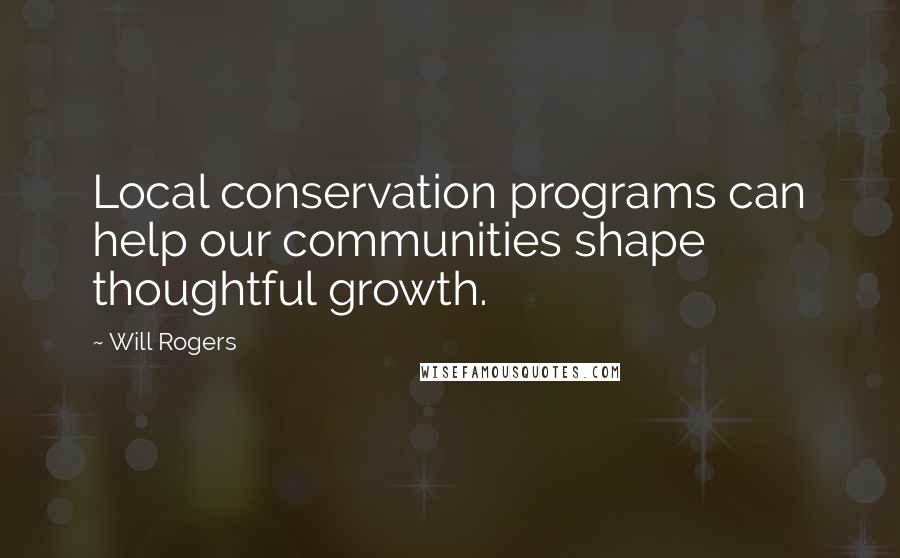 Will Rogers Quotes: Local conservation programs can help our communities shape thoughtful growth.