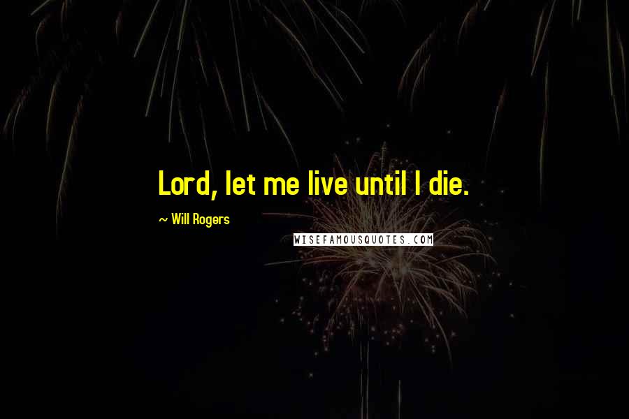 Will Rogers Quotes: Lord, let me live until I die.