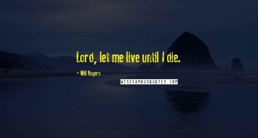 Will Rogers Quotes: Lord, let me live until I die.