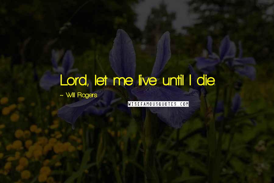 Will Rogers Quotes: Lord, let me live until I die.