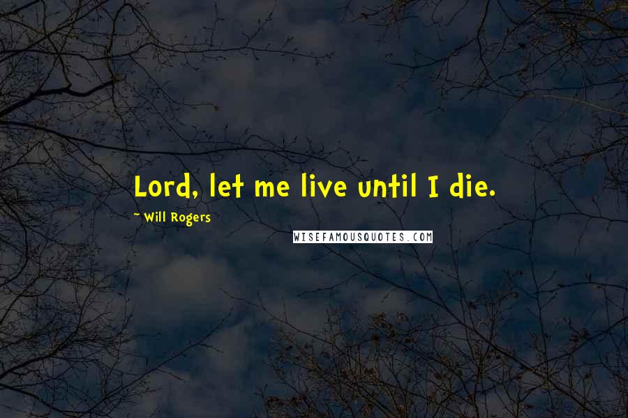 Will Rogers Quotes: Lord, let me live until I die.