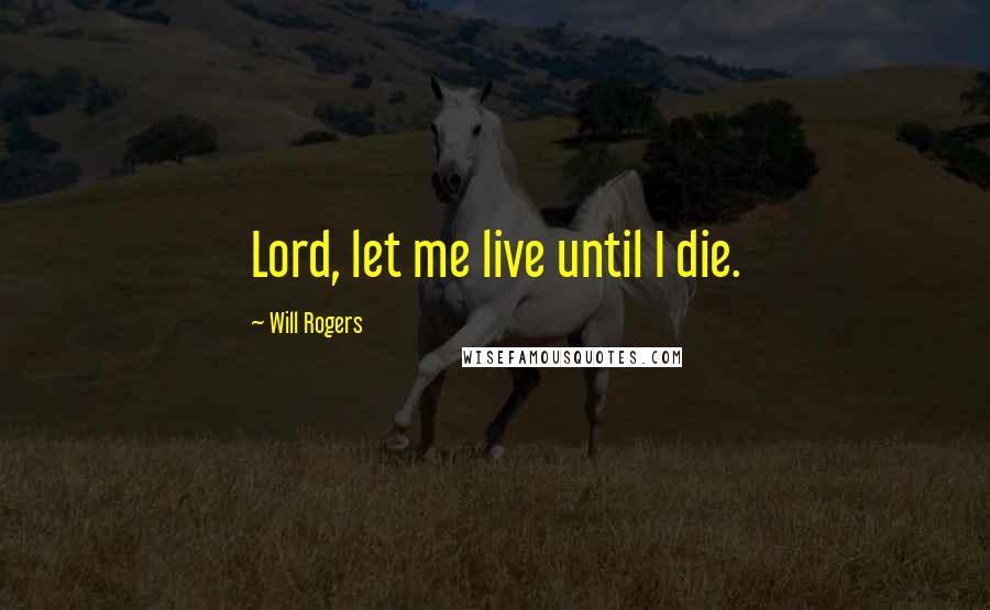 Will Rogers Quotes: Lord, let me live until I die.