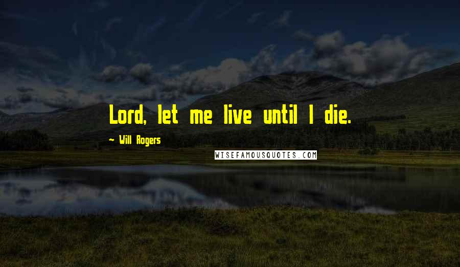 Will Rogers Quotes: Lord, let me live until I die.
