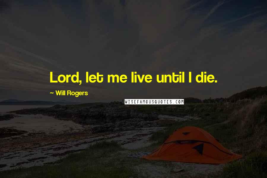 Will Rogers Quotes: Lord, let me live until I die.