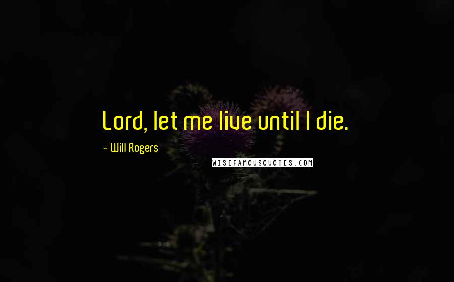 Will Rogers Quotes: Lord, let me live until I die.