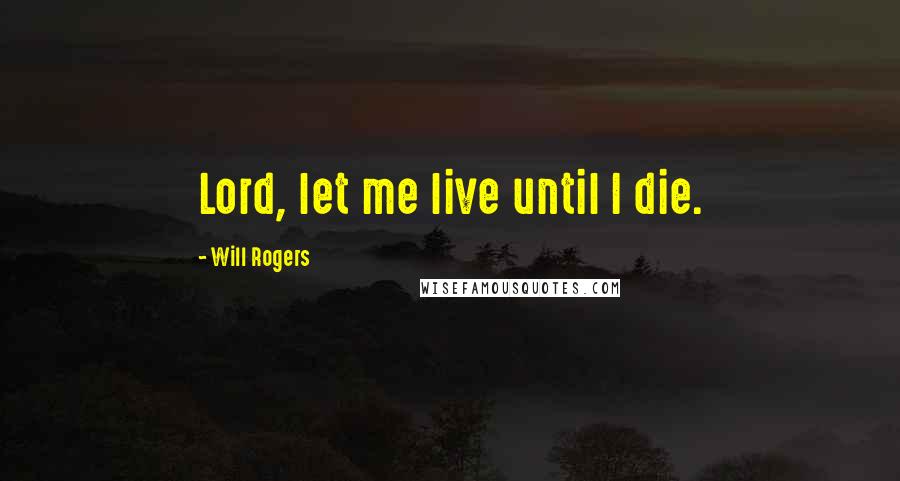 Will Rogers Quotes: Lord, let me live until I die.