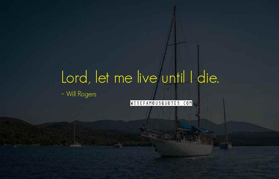 Will Rogers Quotes: Lord, let me live until I die.