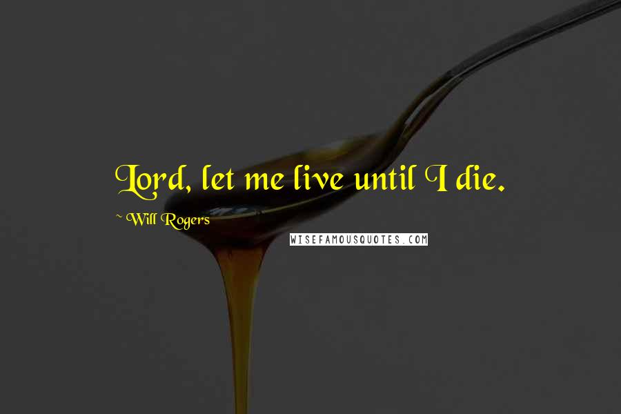 Will Rogers Quotes: Lord, let me live until I die.