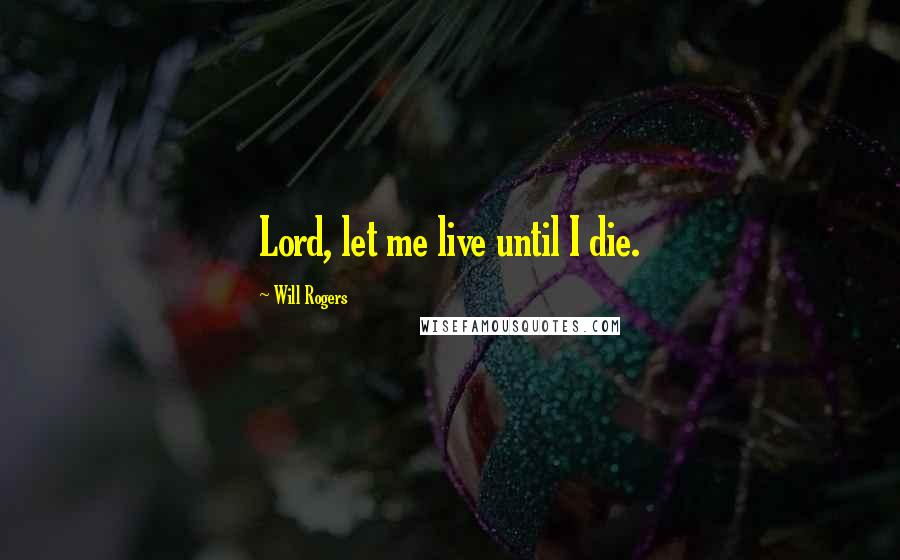 Will Rogers Quotes: Lord, let me live until I die.