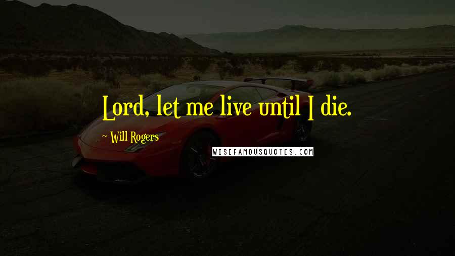 Will Rogers Quotes: Lord, let me live until I die.