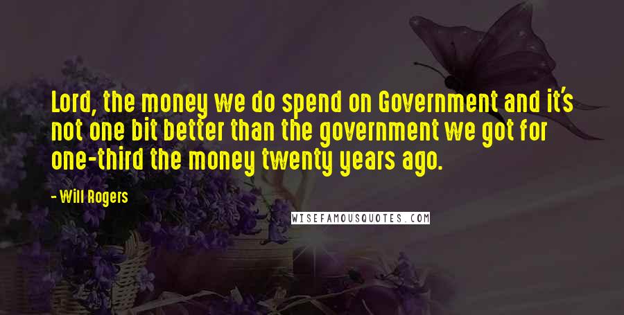 Will Rogers Quotes: Lord, the money we do spend on Government and it's not one bit better than the government we got for one-third the money twenty years ago.