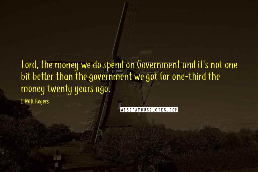 Will Rogers Quotes: Lord, the money we do spend on Government and it's not one bit better than the government we got for one-third the money twenty years ago.