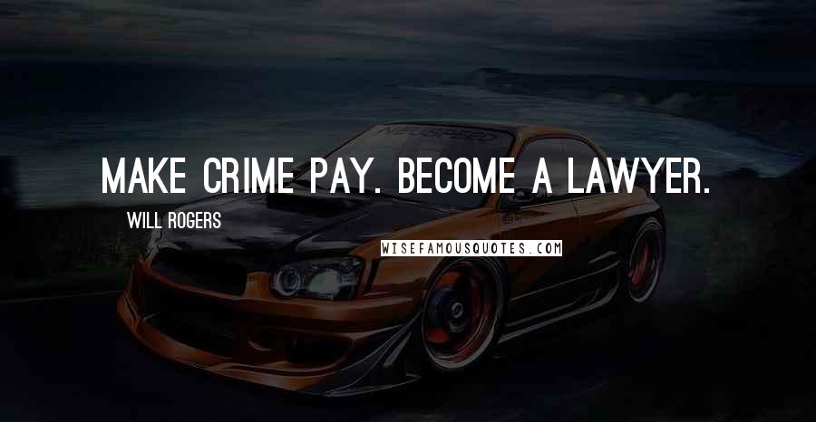 Will Rogers Quotes: Make crime pay. Become a lawyer.
