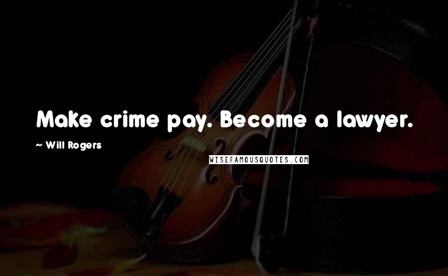 Will Rogers Quotes: Make crime pay. Become a lawyer.