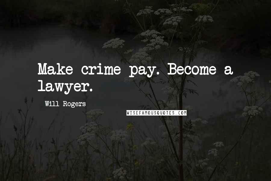 Will Rogers Quotes: Make crime pay. Become a lawyer.