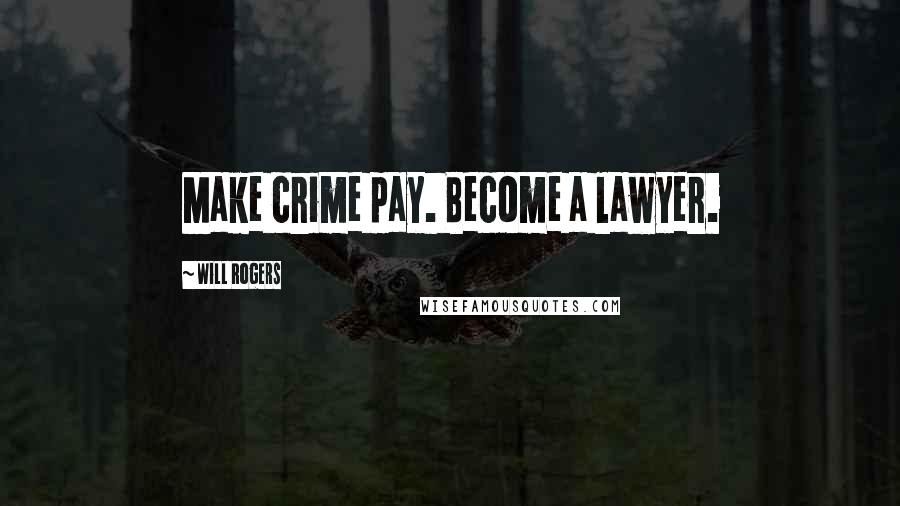 Will Rogers Quotes: Make crime pay. Become a lawyer.