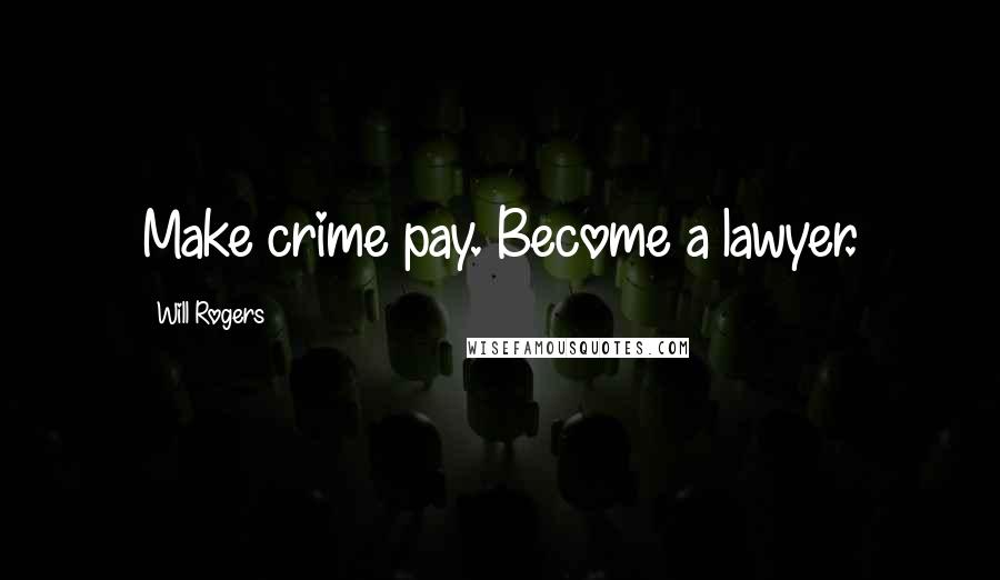 Will Rogers Quotes: Make crime pay. Become a lawyer.
