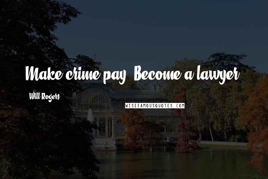 Will Rogers Quotes: Make crime pay. Become a lawyer.