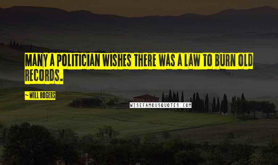Will Rogers Quotes: Many a politician wishes there was a law to burn old records.