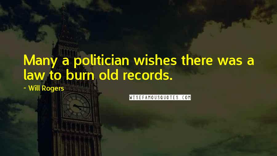 Will Rogers Quotes: Many a politician wishes there was a law to burn old records.