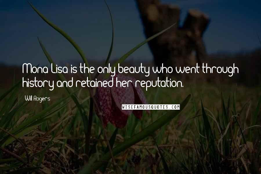 Will Rogers Quotes: Mona Lisa is the only beauty who went through history and retained her reputation.