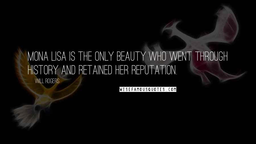 Will Rogers Quotes: Mona Lisa is the only beauty who went through history and retained her reputation.