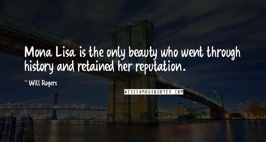Will Rogers Quotes: Mona Lisa is the only beauty who went through history and retained her reputation.