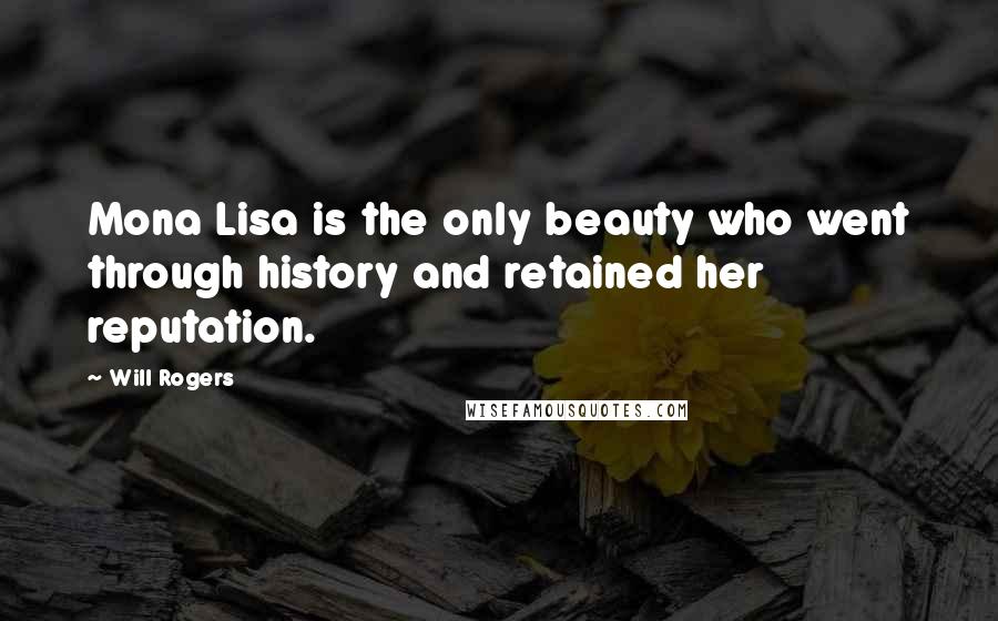 Will Rogers Quotes: Mona Lisa is the only beauty who went through history and retained her reputation.